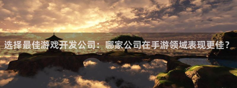 糖果派对网站入口：选择最佳游戏开发公司：哪家公司在手游领域表