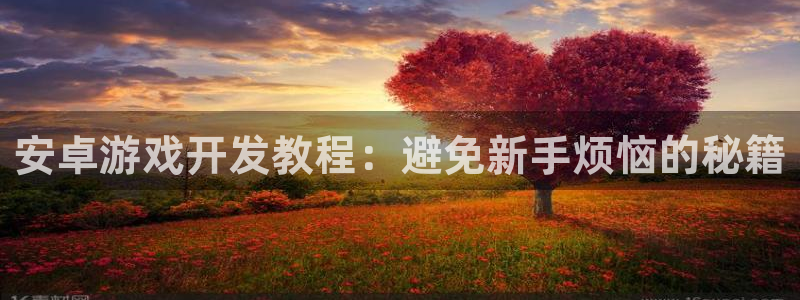 糖果派对首页：安卓游戏开发教程：避免新手烦恼的秘籍