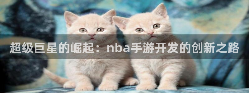 pp糖果派对：超级巨星的崛起：nba手游开发的创新之路