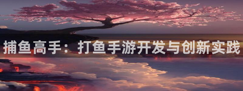 糖果派对app怎么下载：捕鱼高手：打鱼手游开发与创新实践