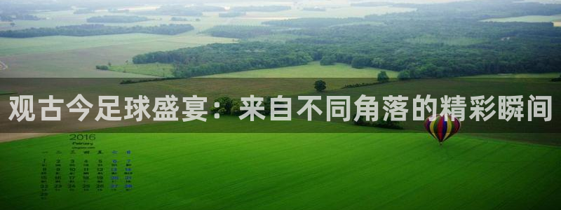 919直播体育在线直播在线看：观古今足球盛宴：来自不同角落的精彩瞬间