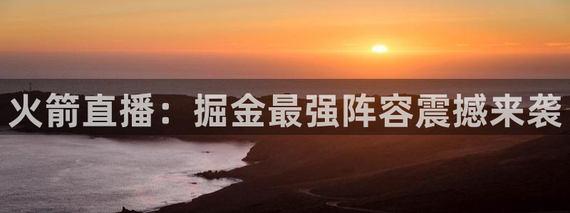 919篮球直播：火箭直播：掘金最强阵容震撼来袭