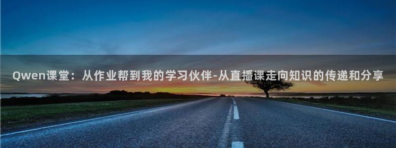919体育专业直播平台：Qwen课堂：从作业帮到我的学习伙伴-从直播课走向知识的传递和分享